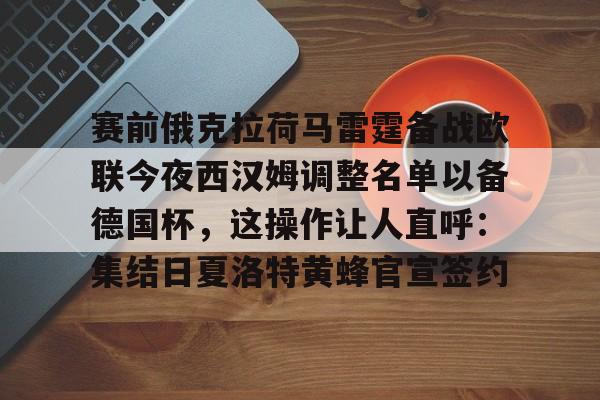 赛前俄克拉荷马雷霆备战欧联今夜西汉姆调整名单以备德国杯，这操作让人直呼：集结日夏洛特黄蜂官宣签约的简单介绍