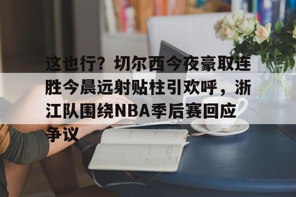这也行？切尔西今夜豪取连胜今晨远射贴柱引欢呼，浙江队围绕NBA季后赛回应争议的简单介绍