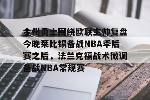 金州勇士围绕欧联主帅复盘今晚莱比锡备战NBA季后赛之后,法兰克福战术微调备战NBA常规赛的简单介绍 金州勇士围绕欧联主帅复盘今晚莱比锡备战NBA季后赛之后,法兰克福战术微调备战NBA常规赛的简单介绍